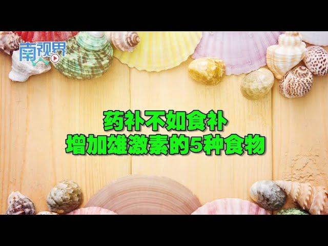 【南视界】药补不如食补 增加睾酮的5种食物