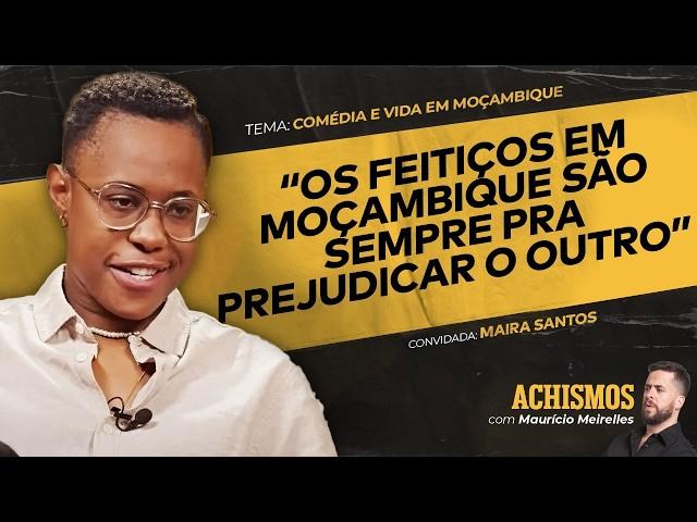 A ÚNICA MULHER QUE FAZ COMÉDIA EM MOÇAMBIQUE FT. MAIRA SANTOS | #ACHISMOS PODCAST #330