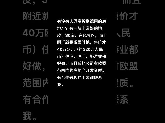 欢迎投资德国房地产。有一块非常好的地皮，30亩，在风景区，而且附近就是滑雪胜地，售价才40万欧元（约320万人民币）住宅、酒店、旅游业都好做，而且我公司有欧盟内房地产开发资质。有合作兴趣的朋友请联系我