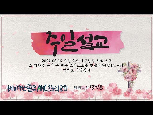 베이커스필드 ANC 온누리교회 2024.06.16 주일 2부 설교 : 사도신경 시리즈 3 "그 외아들 우리 주 예수 그리스도를 믿습니다"(엡 1:1-6) / 박성호 담임 목사