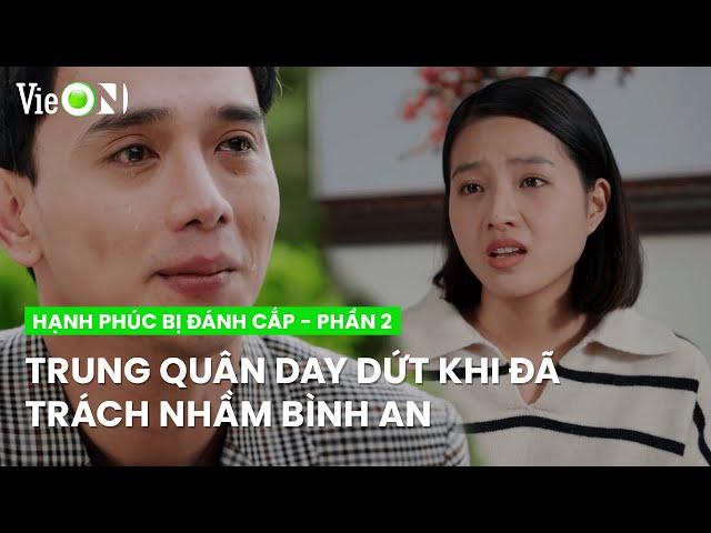 Trung Quân day dứt đến bật khóc khi nhận ra mình đã trách nhầm Bình An | Hạnh Phúc Bị Đánh Cắp - P2