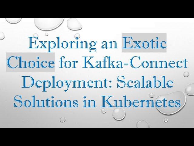 Exploring an Exotic Choice for Kafka-Connect Deployment: Scalable Solutions in Kubernetes