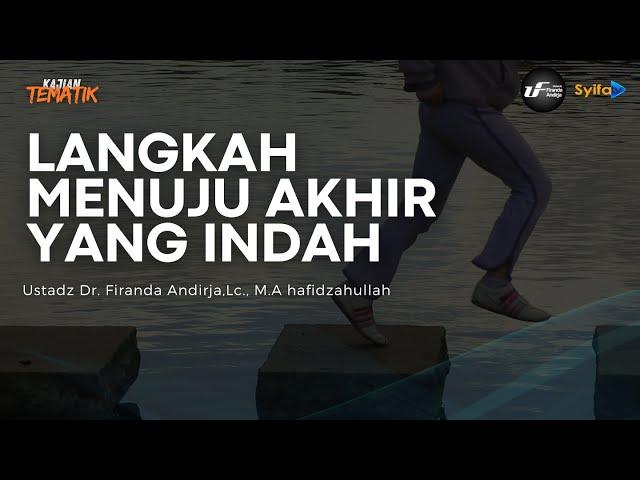 LANGKAH MENUJU AKHIR YANG INDAH - Ustadz Dr. Firanda Andirja, M.A hafidzahullah