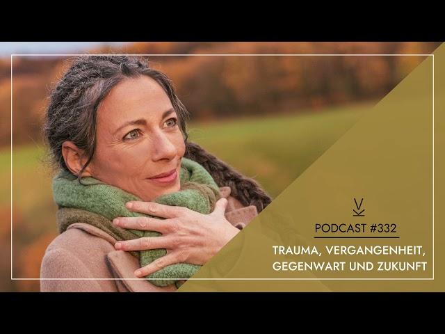 Trauma, Vergangenheit, Gegenwart und Zukunft // Podcast #332