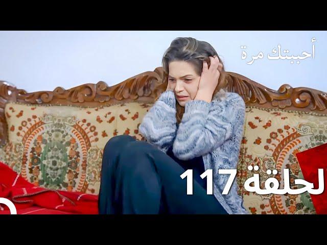 مسلسل أحببتك مرة الحلقة 117 (Arabic Dubbed)