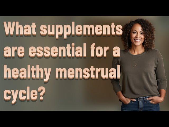 What supplements are essential for a healthy menstrual cycle?