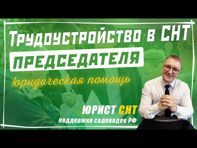 Трудоустройство Председателя в СНТ. Как правильно оформлять Председателя СНТ по трудовому договору