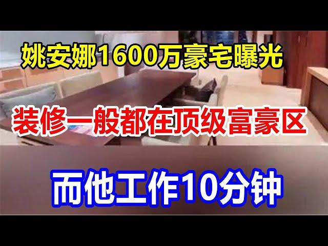 姚安娜1600万豪宅曝光，装修一般都在顶级富豪区，而他工作10分钟