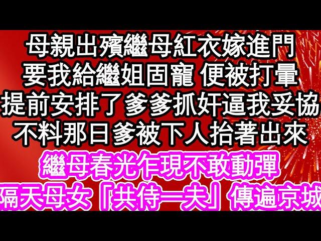 母親出殯繼母紅衣嫁進門，要我給繼姐固寵 便被打暈，提前安排了爹爹抓奸逼我妥協，不料那日爹被下人抬著出來，繼母春光乍現不敢動彈，隔天母女「共侍一夫」傳遍京城| #為人處世#生活經驗#情感故事#養老#退休