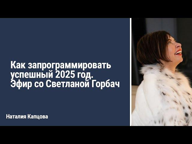 Как запрограммировать успешный 2025 год. Эфир со Светланой Горбач | Наталия Капцова