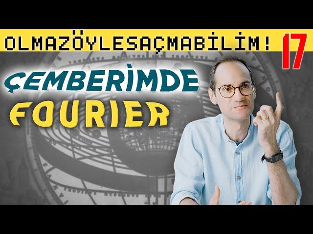 Çemberimde Fourier - Olmaz Öyle Saçma Bilim - Prof. Erkcan Özcan - B17