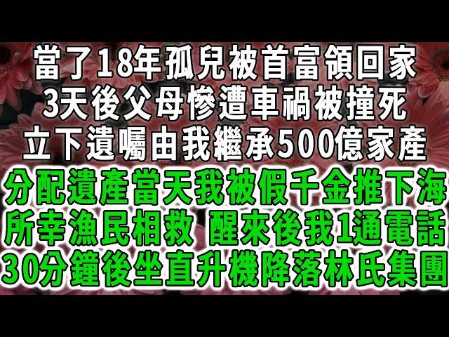 當了18年孤兒被首富領回家，3天後父母慘遭車禍被撞死，立下遺囑由我繼承500億家產，分配遺產當天我被假千金推下海，所幸漁民相救，醒來後我1通電話，30分鐘後坐直升機降落林氏集團，他們傻了。#荷上清風