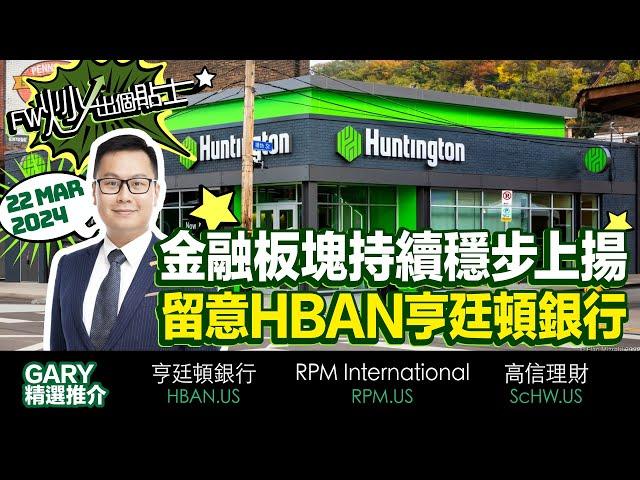 【FW炒出個貼士】金融板塊持續穩步上揚，留意HBAN亨廷頓銀行｜HBAN 亨廷頓銀行｜RPM RPM International｜SCHW 高信理財｜Gary｜22/03/2024