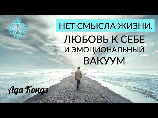 НЕТ СМЫСЛА ЖИЗНИ. Любовь к себе и эмоциональный вакуум. Ада Кондэ