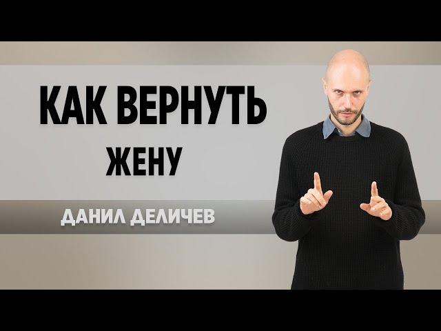 Как вернуть жену - Данил Деличев