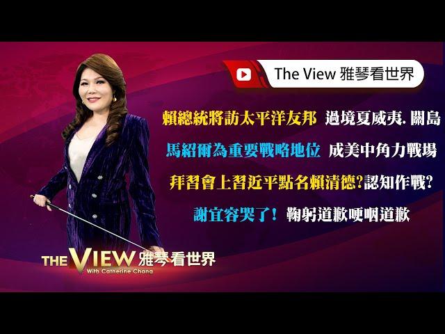 【雅琴看世界】賴總統將訪太平洋友邦 過境夏威夷、關島／馬紹爾為重要戰略地位 成美中角力戰場／拜習會上習近平點名賴清德？認知作戰？／謝宜容哭了！鞠躬道歉哽咽道歉