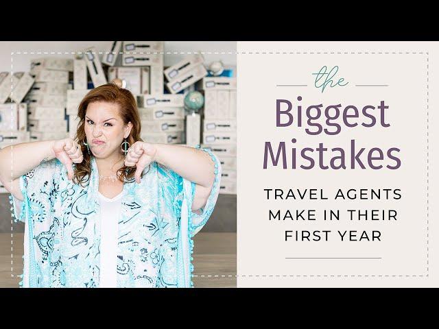 The Biggest Mistakes Travel Agents Make In Their First Year