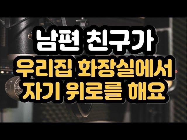 남편 친구가 우리집 화장실에서 자기 위로를 해요 #실제사연