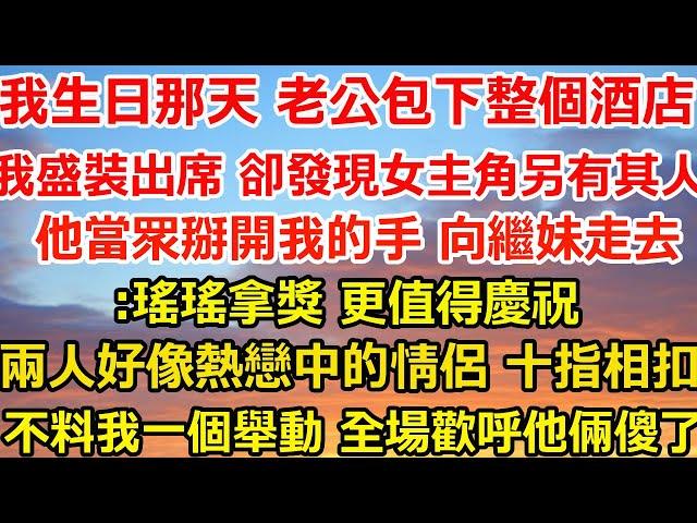 我生日那天 老公提前包下整個酒店，我盛裝出席 卻發現女主角另有其人，他當眾掰開我的手 向繼妹走去:瑤瑤拿獎 更值得慶祝，兩人好像熱戀中的情侶 十指相扣，在場80雙眼睛死死盯#总裁 #人生感悟 #感情