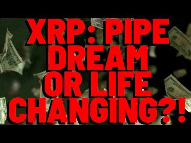 XRP Price Expectations: PIPE DREAM OR CHANGE YOUR LIFE FOREVER?!