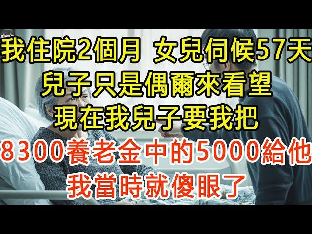 我住院2個月，女兒伺候57天，兒子只是偶爾來看望，現在我兒子要我把8300養老金中的5000給他，我當時就傻眼了 #生活經驗 #為人處世 #深夜淺讀 #情感故事 #晚年生活的故事