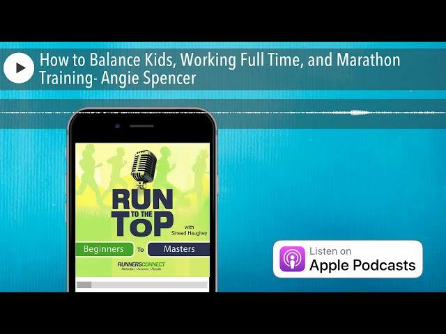 How to Balance Kids, Working Full Time, and Marathon Training- Angie Spencer