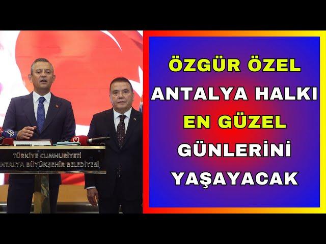 CHP Genel Başkanı Özgür Özel: Antalya halkı da en güzel günlerini yaşayacak