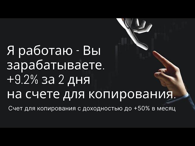 Я работаю - Вы зарабатываете +9 2% за 2 дня на счете для копирования. Трейдером становиться не нужно