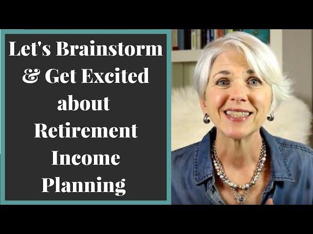Retirement Income Planning - Let's Brainstorm & Get Excited!