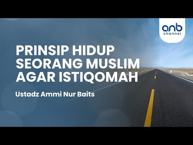 Prinsip Hidup Seorang Muslim Agar Istiqomah | Ustadz Ammi Nur Baits