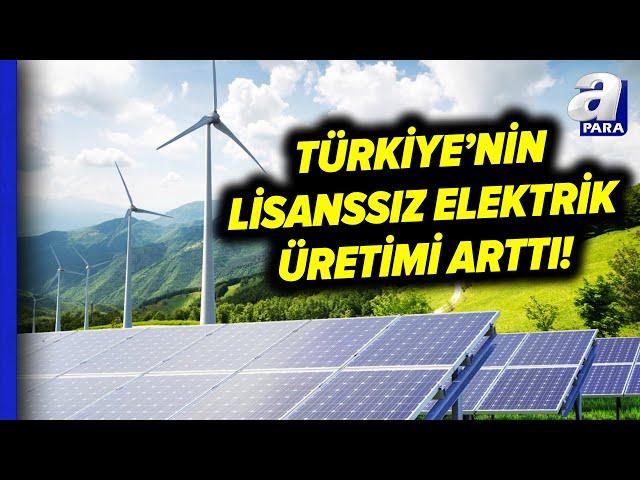 Enerji Piyasası Düzenleme Kurumu Açıkladı! Lisanssız Elektrik Üretimi Arttı! | A Para