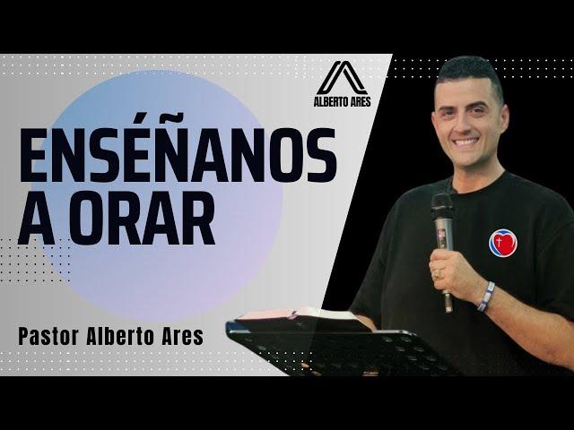 Enséñanos a ORAR  - Pastor Alberto Ares