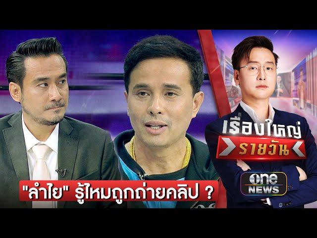 จุดหลักของเรื่อง "ลำไย" รู้ไหมถูกถ่ายคลิป | เรื่องใหญ่รายวัน | สำนักข่าววันนิวส์