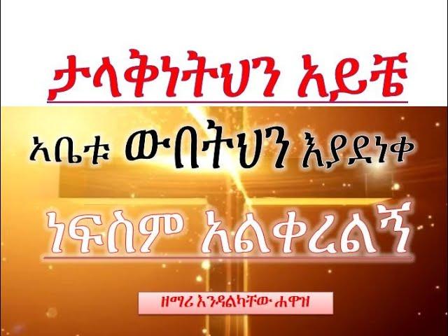 Talaknetihn Ayche ታላቅነትህን አይቼ Nefsim Alkerelign ነፍስም አልቀረልኝ Endalkachew Hawaz እንዳልካቸው ሐዋዝ