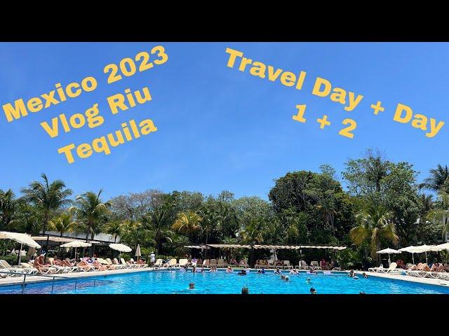 RIU TEQUILA MEXICO VLOG 2023 Travel Day / Day 1 & Day 2