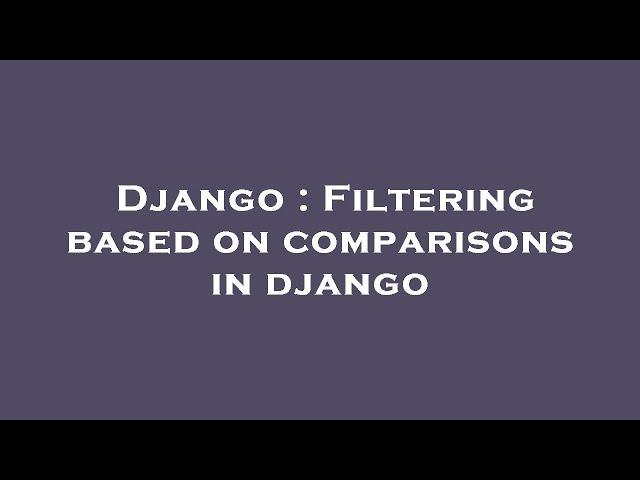 Django : Filtering based on comparisons in django