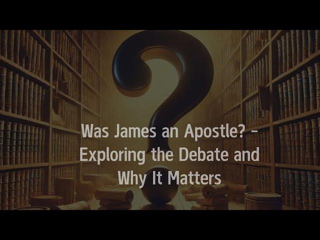 Exploring the Question: Is James an apostle? When does it matter?