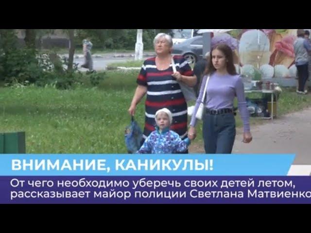 От чего необходимо уберечь своих детей летом, рассказывает майор полиции Светлана Матвиенко.
