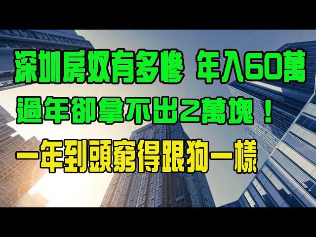 深圳房奴有多悲催？一家人年收入超60萬，過年拿不出2萬塊！兩夫妻花幾百萬在深圳買房，挖空前半生，透支後半生。結果一年到頭窮得跟狗一樣。|深圳房奴的真實經歷