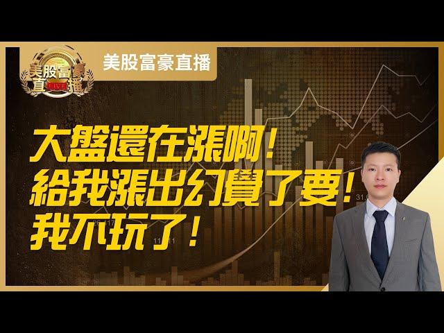 【美股富豪】大盘还在涨啊！给我涨出幻觉了要！我不玩了！
