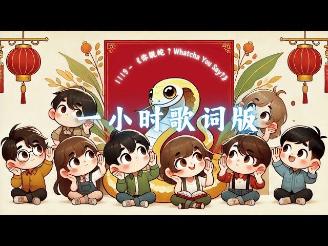 【一小时歌词版】1119 - 《你説蛇？Whatcha You Say?》｜2025蛇年新年歌｜越听越好听