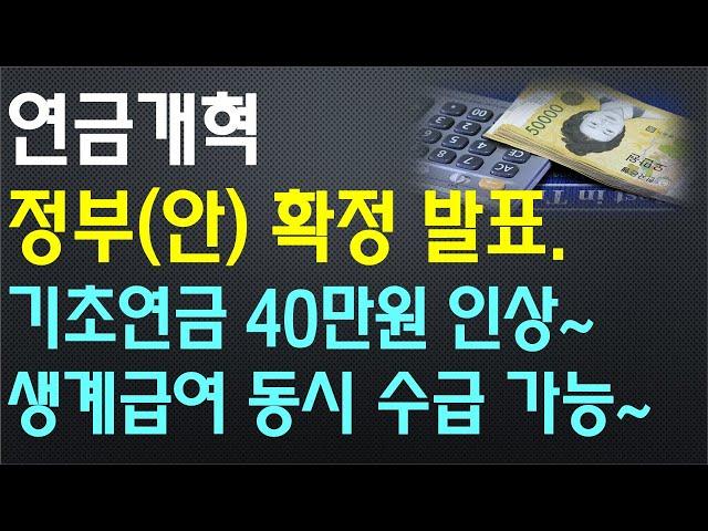 국민연금, 기초연금 개혁, 정부(안) 확정 발표 / 기초연금 40만원으로 인상~, 생계급여 동시 수급 가능~