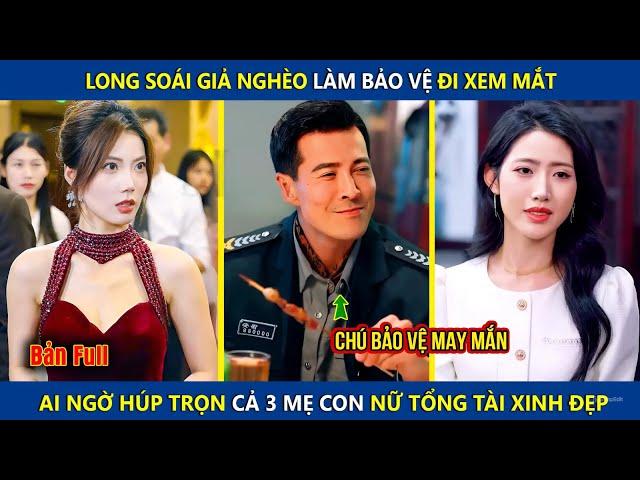 Long Soái Giả Nghèo Làm Bảo Vệ Đi Xem Mắt, Ai Ngờ Húp Trọn 3 Mẹ Con Nữ Tổng Tài Xinh Đẹp | review