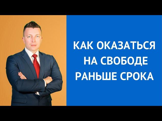 Как оказаться на свободе раньше срока - Консультирует адвокат