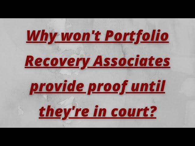 Why won't Portfolio Recovery Associates provide proof until they're in court?