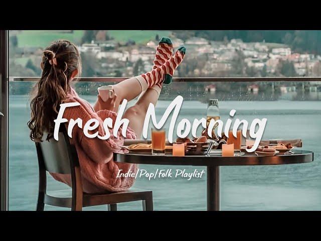 Fresh Morning | Songs to say hello a new day  Positive vibes | Acoustic/Indie/Pop/Folk Playlist