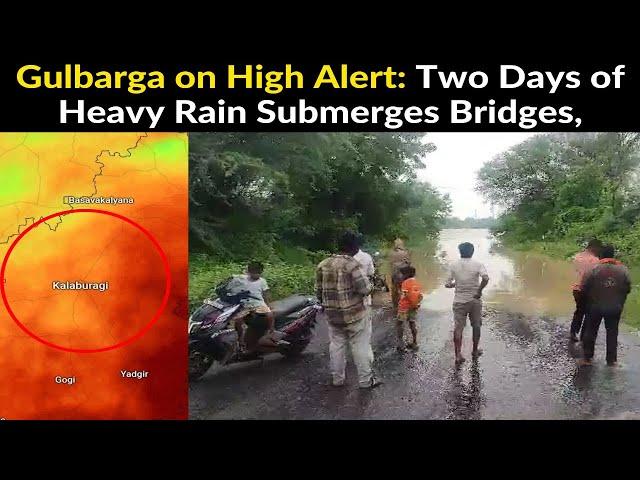 Gulbarga on High Alert: Two Days of Heavy Rain Submerges Bridges, Floodwaters Damage Crops