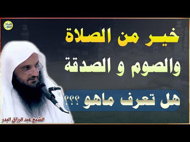 خير من اجر الصلاة والصوم والصدقة  ~عمل سهل هين وأجر عظيم~ الشيخ عبد الرزاق البدر