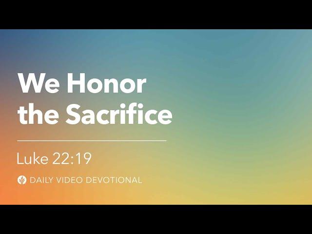 We Honor the Sacrifice | Luke 22:19 | Our Daily Bread Video Devotional