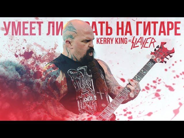 Умеет ли играть на гитаре Kerry King из группы Slayer?